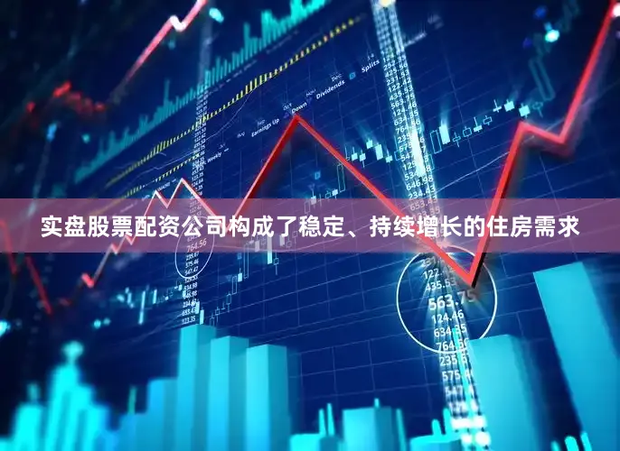 实盘股票配资公司构成了稳定、持续增长的住房需求