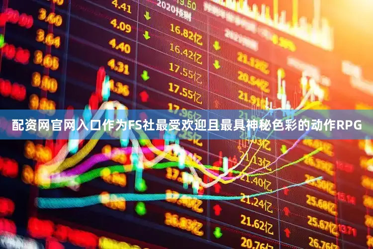 配资网官网入口作为FS社最受欢迎且最具神秘色彩的动作RPG