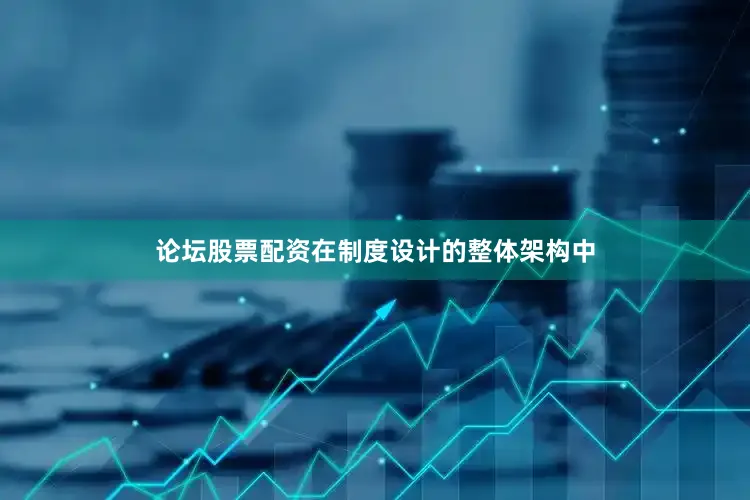 论坛股票配资在制度设计的整体架构中