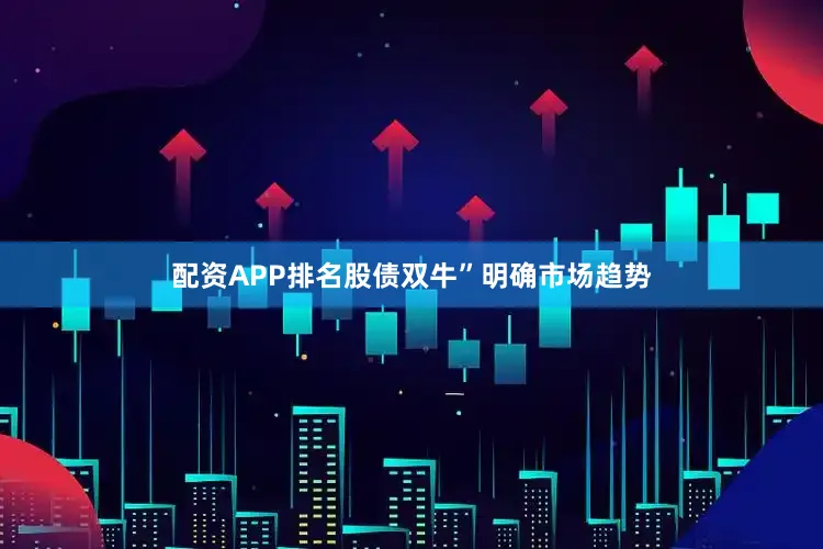 配资APP排名股债双牛”明确市场趋势
