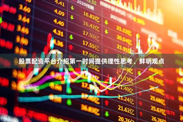 股票配资平台介绍第一时间提供理性思考、鲜明观点