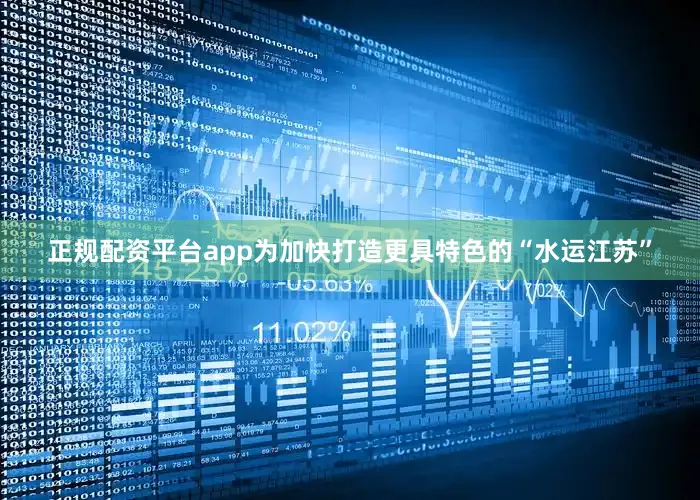 正规配资平台app　　为加快打造更具特色的“水运江苏”