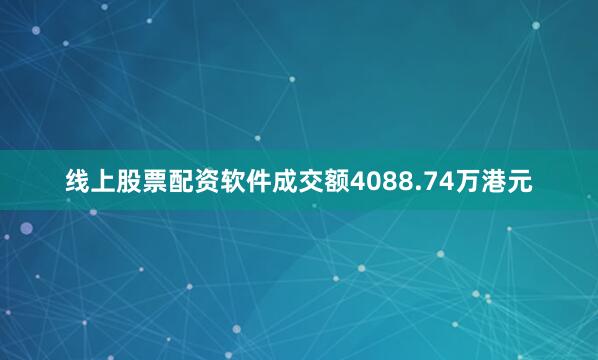 线上股票配资软件成交额4088.74万港元