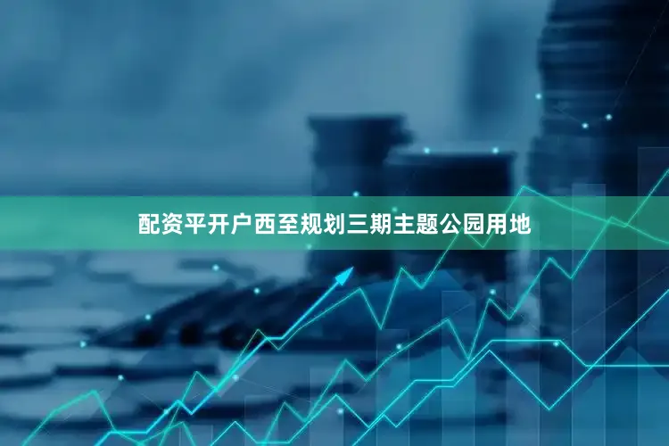 配资平开户西至规划三期主题公园用地