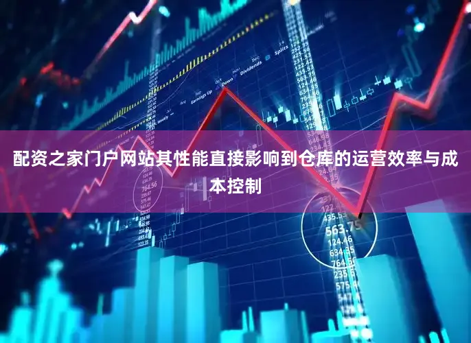 配资之家门户网站其性能直接影响到仓库的运营效率与成本控制