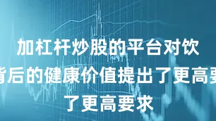 加杠杆炒股的平台对饮品背后的健康价值提出了更高要求