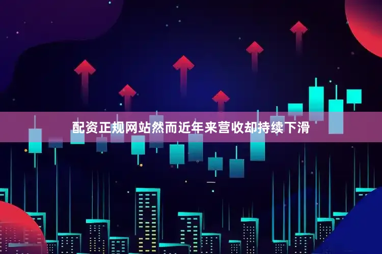 配资正规网站然而近年来营收却持续下滑
