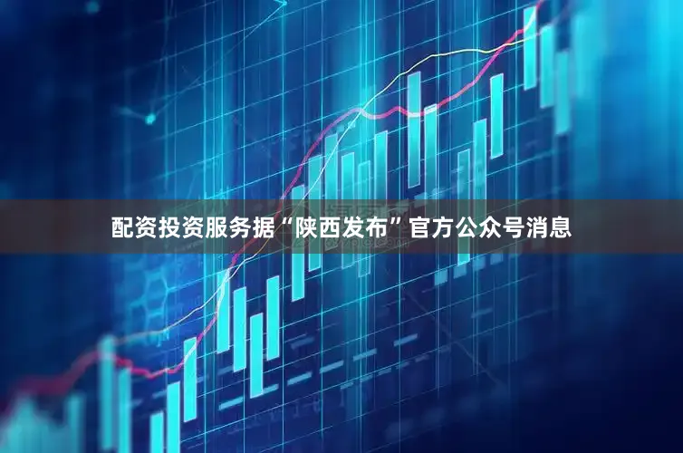 配资投资服务据“陕西发布”官方公众号消息