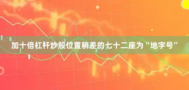加十倍杠杆炒股位置稍差的七十二座为“地字号”