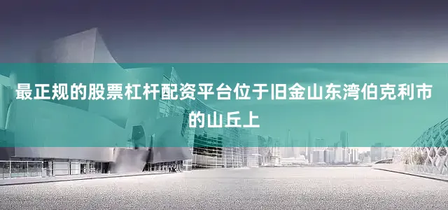 最正规的股票杠杆配资平台位于旧金山东湾伯克利市的山丘上