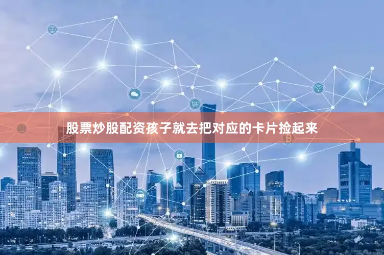 股票炒股配资孩子就去把对应的卡片捡起来