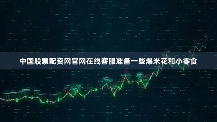 中国股票配资网官网在线客服准备一些爆米花和小零食
