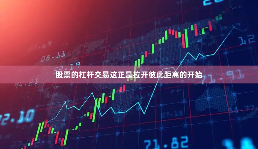 股票的杠杆交易这正是拉开彼此距离的开始