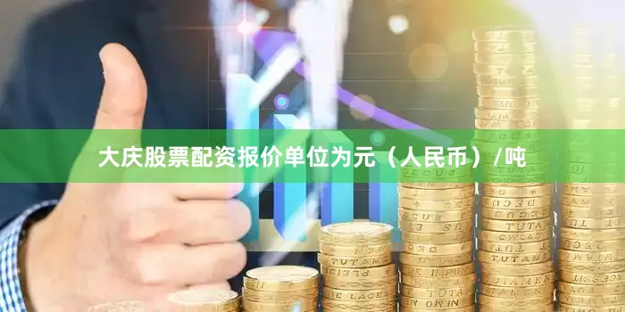 大庆股票配资报价单位为元（人民币）/吨