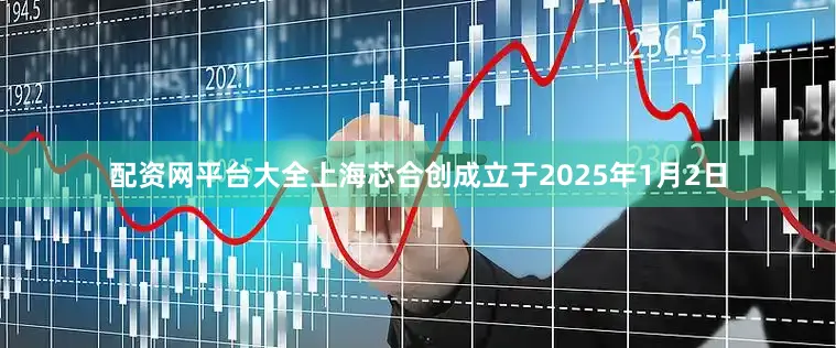 配资网平台大全上海芯合创成立于2025年1月2日