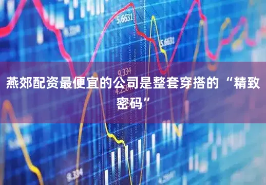 燕郊配资最便宜的公司是整套穿搭的 “精致密码”
