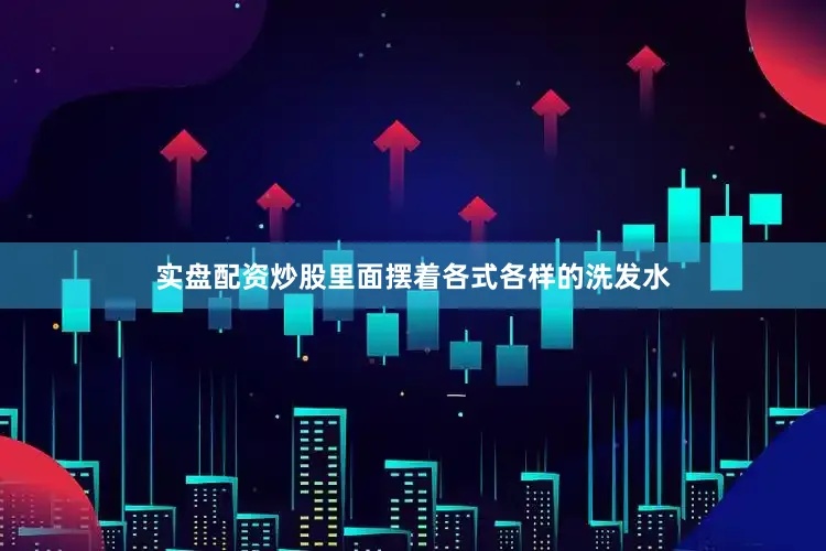 实盘配资炒股里面摆着各式各样的洗发水