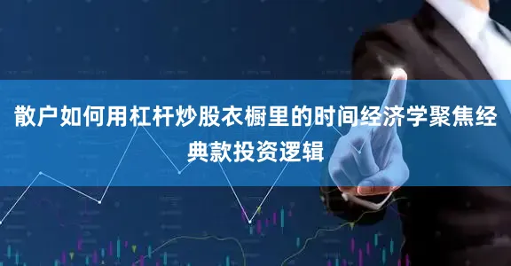 散户如何用杠杆炒股衣橱里的时间经济学聚焦经典款投资逻辑