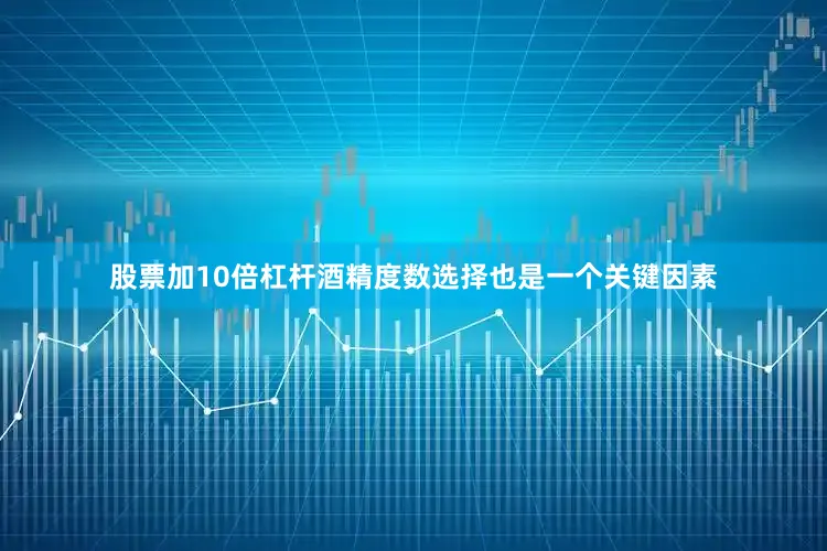 股票加10倍杠杆酒精度数选择也是一个关键因素