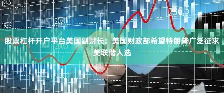 股票杠杆开户平台美国副财长：美国财政部希望特朗普广泛征求美联储人选