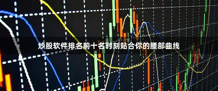 炒股软件排名前十名时刻贴合你的腰部曲线