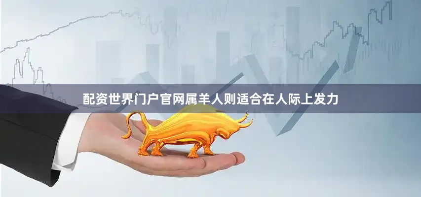 配资世界门户官网属羊人则适合在人际上发力