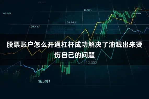 股票账户怎么开通杠杆成功解决了油溅出来烫伤自己的问题