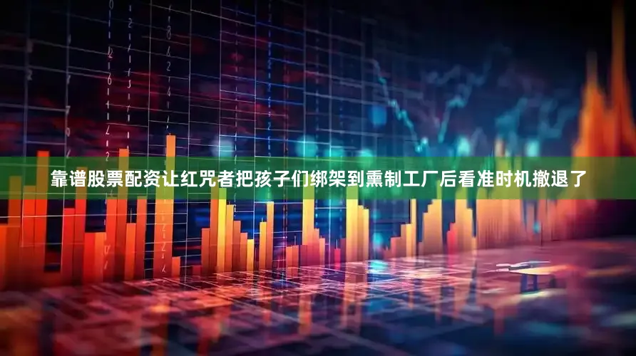 靠谱股票配资让红咒者把孩子们绑架到熏制工厂后看准时机撤退了