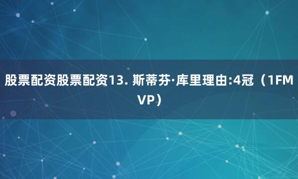 股票配资股票配资13. 斯蒂芬·库里理由:4冠（1FMVP）
