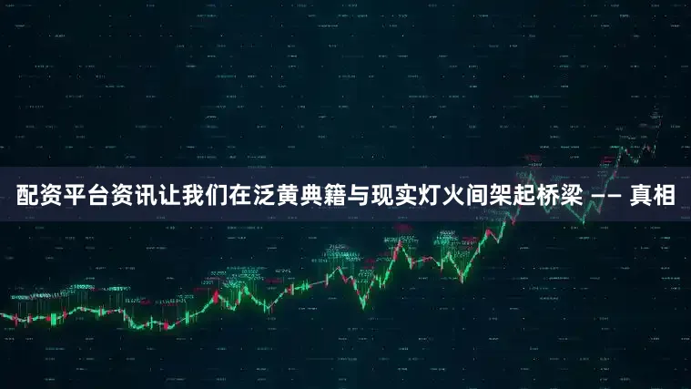 配资平台资讯让我们在泛黄典籍与现实灯火间架起桥梁 —— 真相