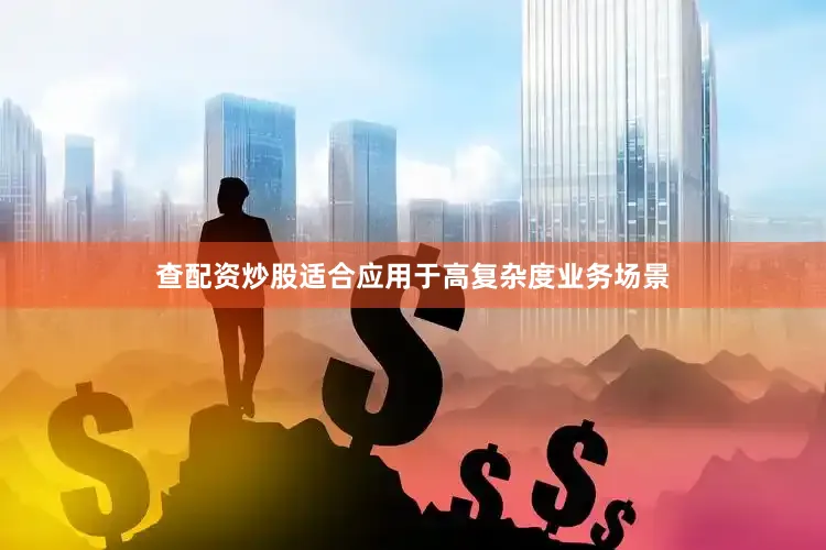查配资炒股适合应用于高复杂度业务场景