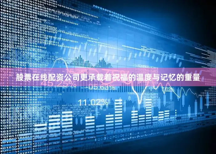 股票在线配资公司更承载着祝福的温度与记忆的重量