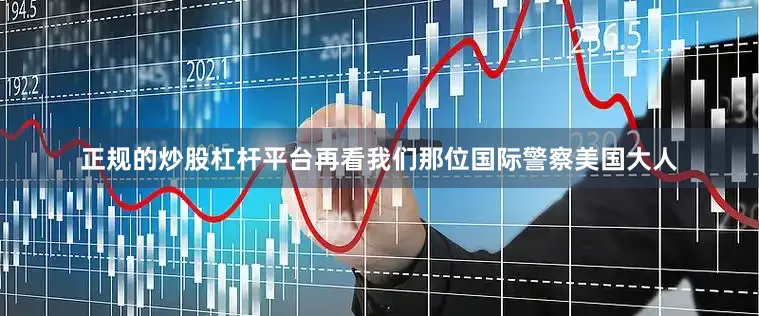正规的炒股杠杆平台再看我们那位国际警察美国大人