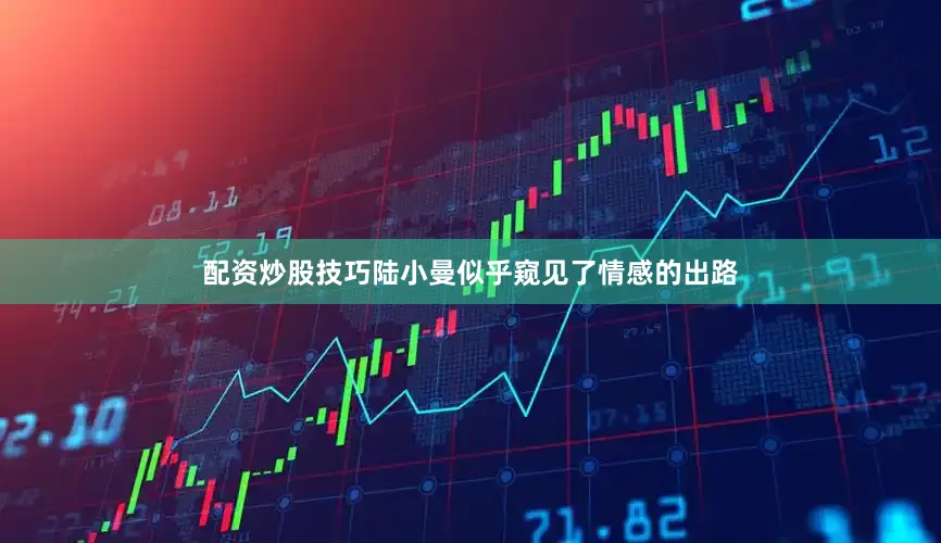 配资炒股技巧陆小曼似乎窥见了情感的出路