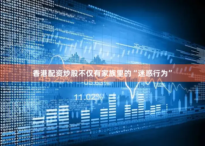 香港配资炒股不仅有家族里的“迷惑行为”