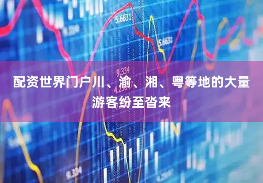 配资世界门户川、渝、湘、粤等地的大量游客纷至沓来