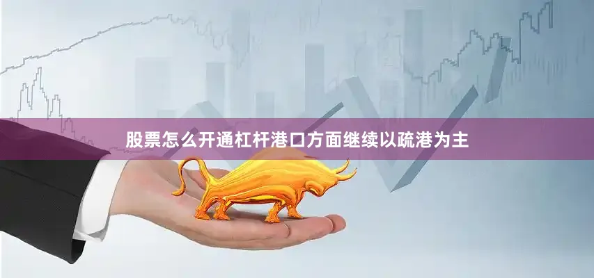 股票怎么开通杠杆港口方面继续以疏港为主