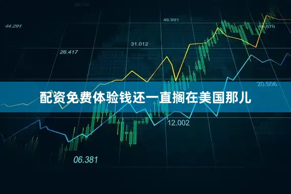 配资免费体验钱还一直搁在美国那儿