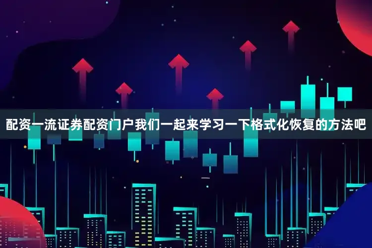 配资一流证券配资门户我们一起来学习一下格式化恢复的方法吧