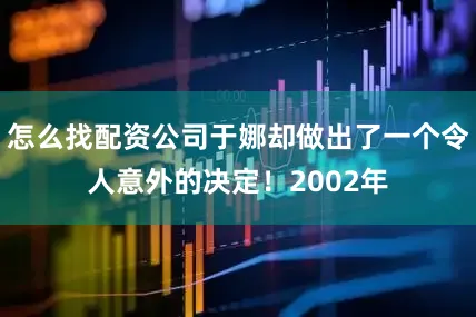 怎么找配资公司于娜却做出了一个令人意外的决定！2002年