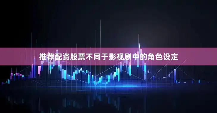 推荐配资股票不同于影视剧中的角色设定