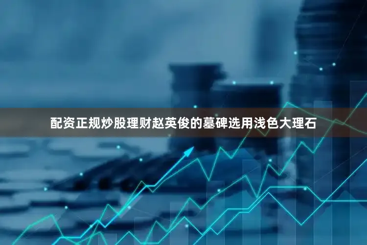 配资正规炒股理财赵英俊的墓碑选用浅色大理石
