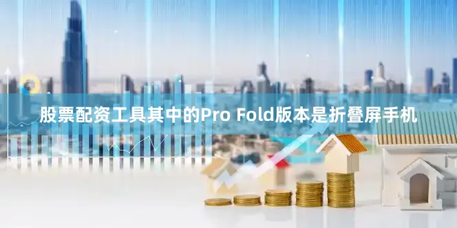 股票配资工具其中的Pro Fold版本是折叠屏手机