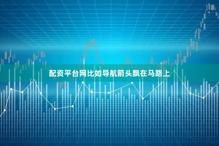 配资平台网比如导航箭头飘在马路上