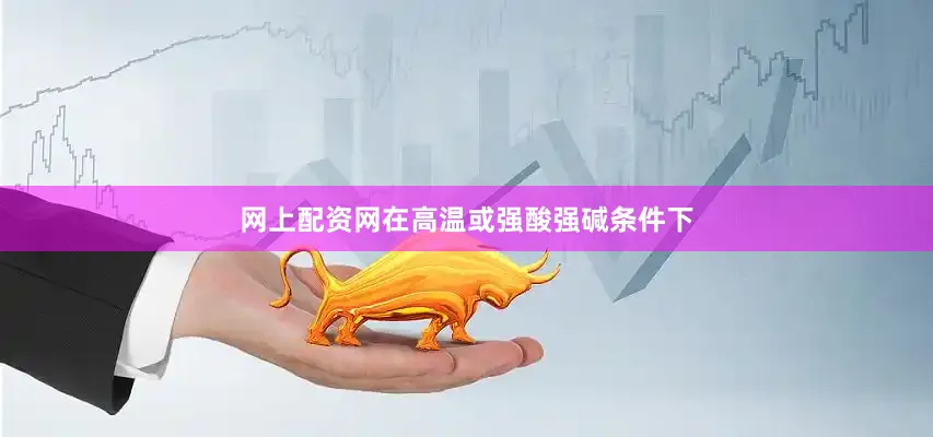 网上配资网在高温或强酸强碱条件下