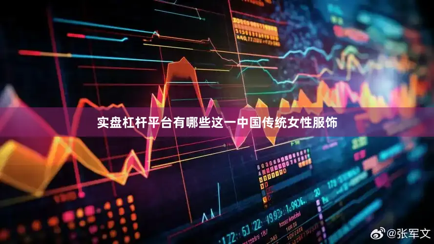 实盘杠杆平台有哪些这一中国传统女性服饰